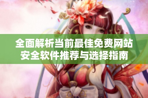 全面解析当前最佳免费网站安全软件推荐与选择指南