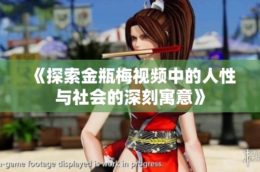 《探索金瓶梅视频中的人性与社会的深刻寓意》