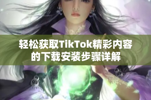 轻松获取TikTok精彩内容的下载安装步骤详解