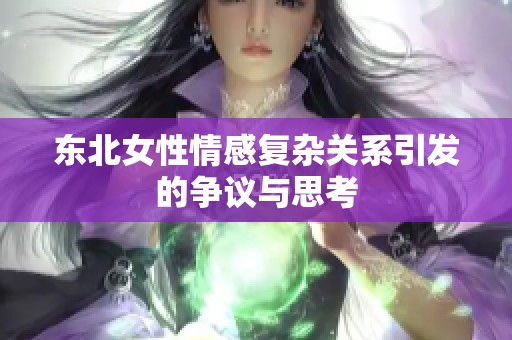 东北女性情感复杂关系引发的争议与思考