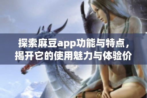 探索麻豆app功能与特点，揭开它的使用魅力与体验价值