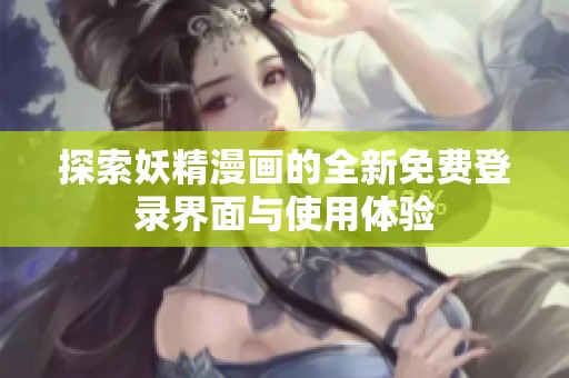 探索妖精漫画的全新免费登录界面与使用体验