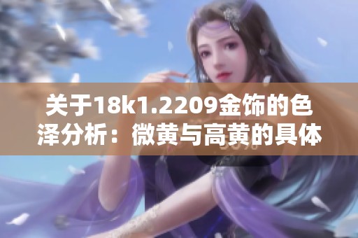 关于18k1.2209金饰的色泽分析：微黄与高黄的具体区别解读