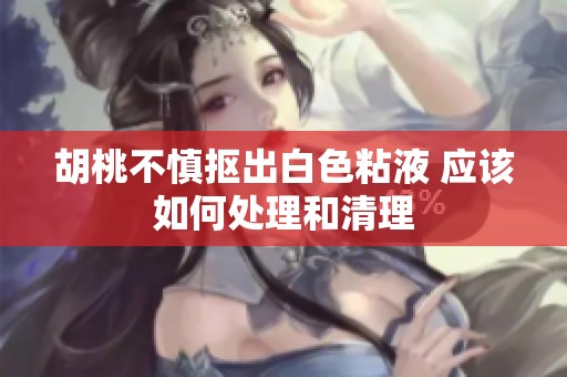 胡桃不慎抠出白色粘液 应该如何处理和清理