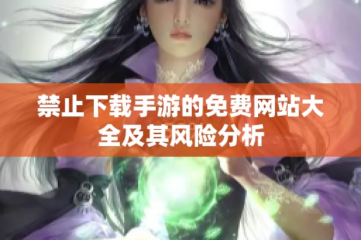 禁止下载手游的免费网站大全及其风险分析