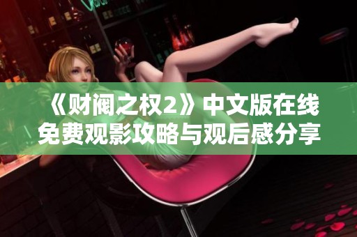 《财阀之权2》中文版在线免费观影攻略与观后感分享