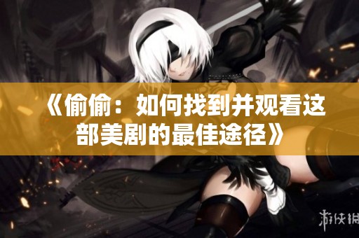 《偷偷：如何找到并观看这部美剧的最佳途径》
