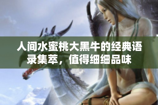人间水蜜桃大黑牛的经典语录集萃，值得细细品味