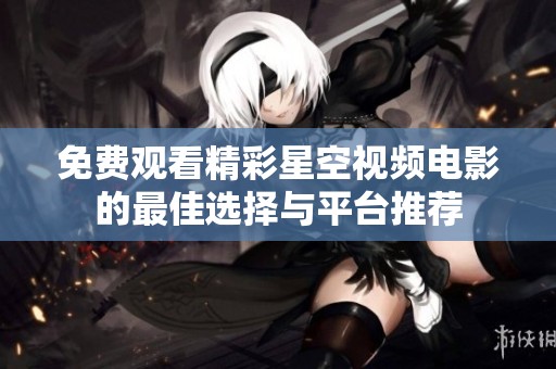 免费观看精彩星空视频电影的最佳选择与平台推荐