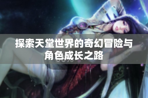 探索天堂世界的奇幻冒险与角色成长之路