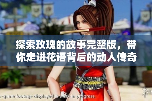 探索玫瑰的故事完整版，带你走进花语背后的动人传奇