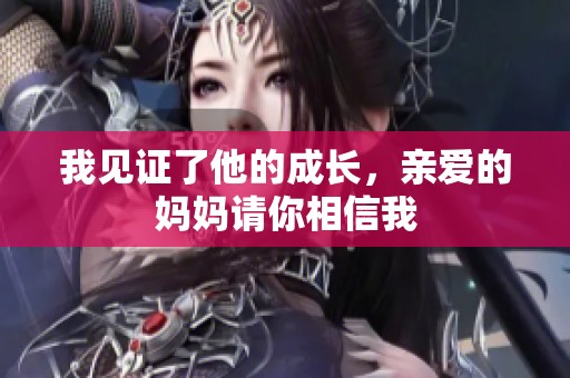 我见证了他的成长，亲爱的妈妈请你相信我