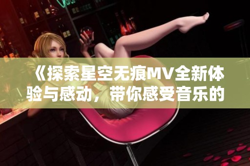 《探索星空无痕MV全新体验与感动，带你感受音乐的魅力》