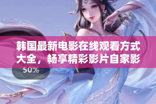 韩国最新电影在线观看方式大全，畅享精彩影片自家影院