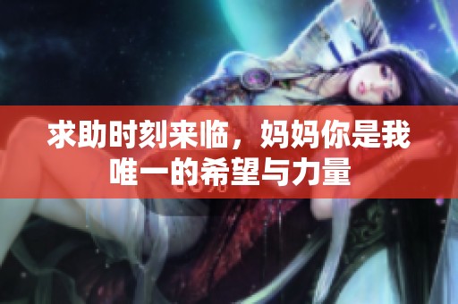 求助时刻来临，妈妈你是我唯一的希望与力量