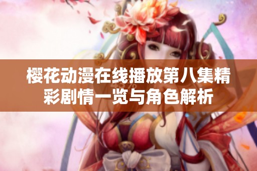 樱花动漫在线播放第八集精彩剧情一览与角色解析