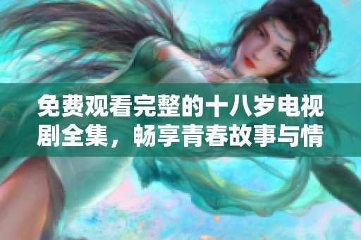 免费观看完整的十八岁电视剧全集，畅享青春故事与情感穿梭