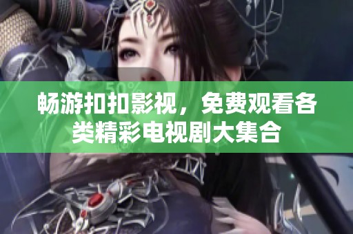 畅游扣扣影视，免费观看各类精彩电视剧大集合