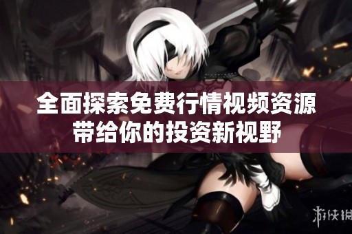 全面探索免费行情视频资源带给你的投资新视野