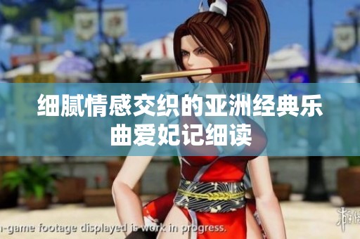 细腻情感交织的亚洲经典乐曲爱妃记细读