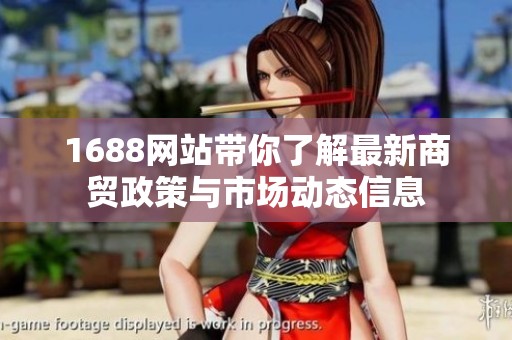1688网站带你了解最新商贸政策与市场动态信息