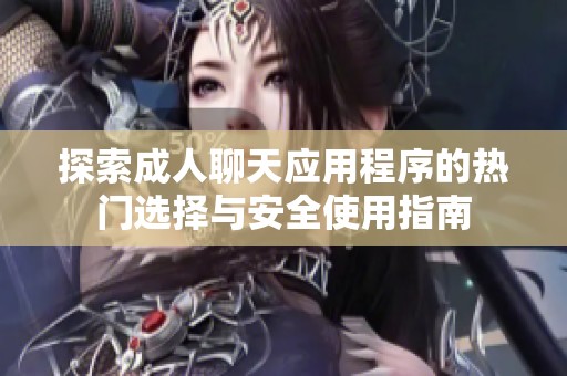 探索成人聊天应用程序的热门选择与安全使用指南