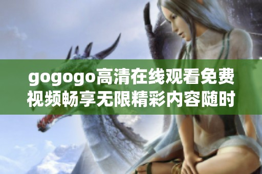 gogogo高清在线观看免费视频畅享无限精彩内容随时随地观看