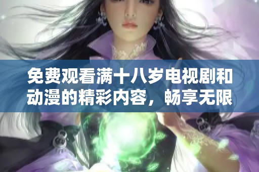 免费观看满十八岁电视剧和动漫的精彩内容，畅享无限乐趣