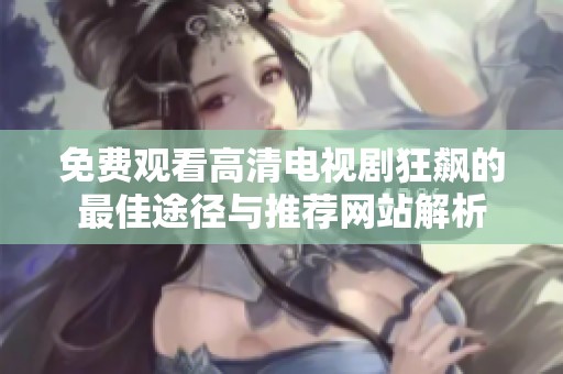 免费观看高清电视剧狂飙的最佳途径与推荐网站解析