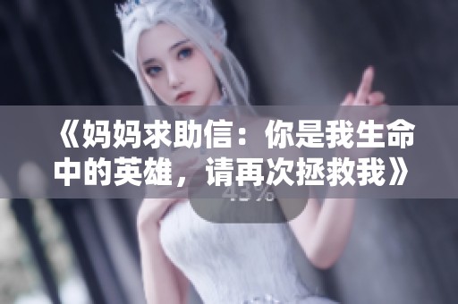 《妈妈求助信：你是我生命中的英雄，请再次拯救我》