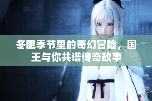 冬眠季节里的奇幻冒险，国王与你共谱传奇故事