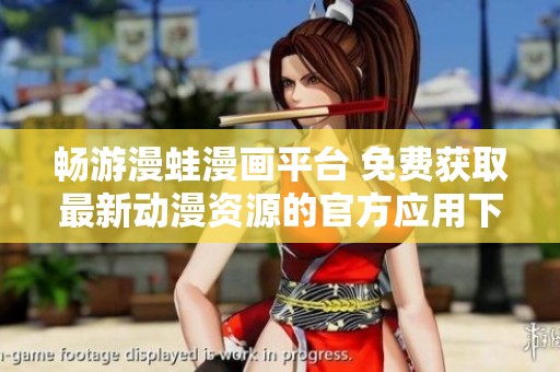 畅游漫蛙漫画平台 免费获取最新动漫资源的官方应用下载指南