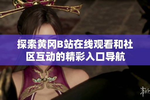 探索黄冈B站在线观看和社区互动的精彩入口导航