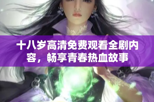 十八岁高清免费观看全剧内容，畅享青春热血故事