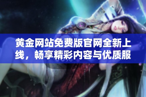 黄金网站免费版官网全新上线，畅享精彩内容与优质服务
