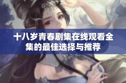 十八岁青春剧集在线观看全集的最佳选择与推荐