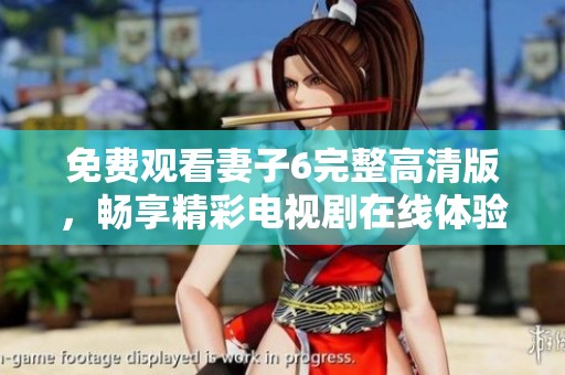 免费观看妻子6完整高清版，畅享精彩电视剧在线体验