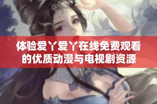 体验爱丫爱丫在线免费观看的优质动漫与电视剧资源