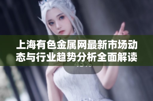 上海有色金属网最新市场动态与行业趋势分析全面解读