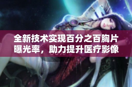全新技术实现百分之百胸片曝光率，助力提升医疗影像质量