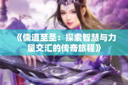 《儒道至圣：探索智慧与力量交汇的传奇旅程》