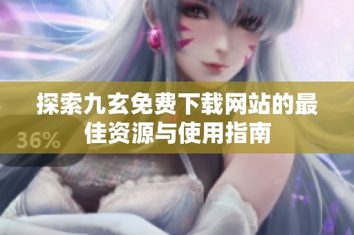 探索九玄免费下载网站的最佳资源与使用指南