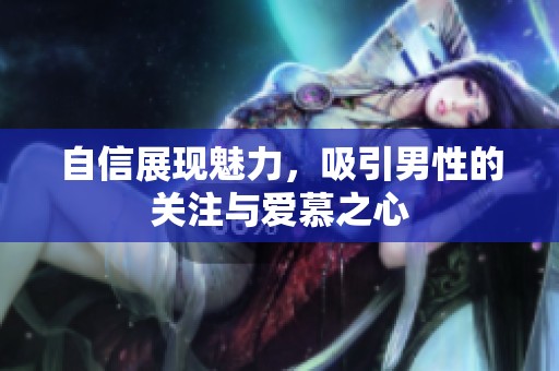 自信展现魅力，吸引男性的关注与爱慕之心