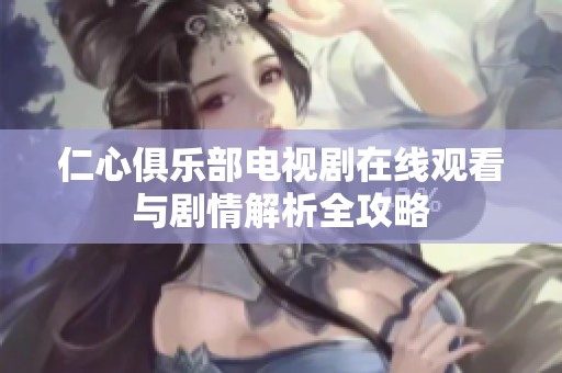 仁心俱乐部电视剧在线观看与剧情解析全攻略