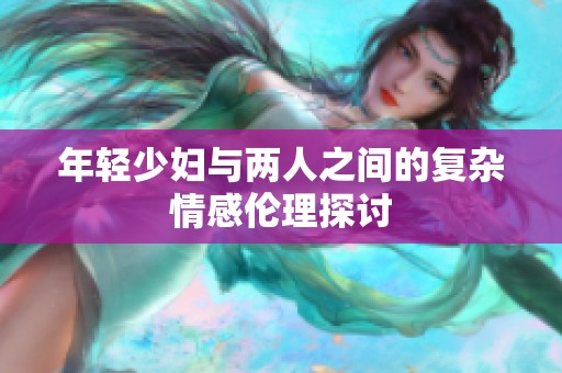 年轻少妇与两人之间的复杂情感伦理探讨