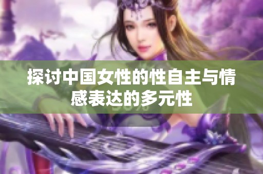 探讨中国女性的性自主与情感表达的多元性