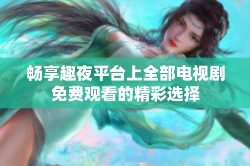 畅享趣夜平台上全部电视剧免费观看的精彩选择