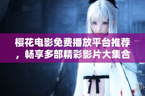 樱花电影免费播放平台推荐，畅享多部精彩影片大集合