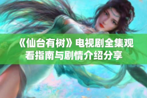 《仙台有树》电视剧全集观看指南与剧情介绍分享
