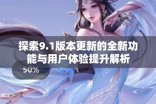 探索9.1版本更新的全新功能与用户体验提升解析